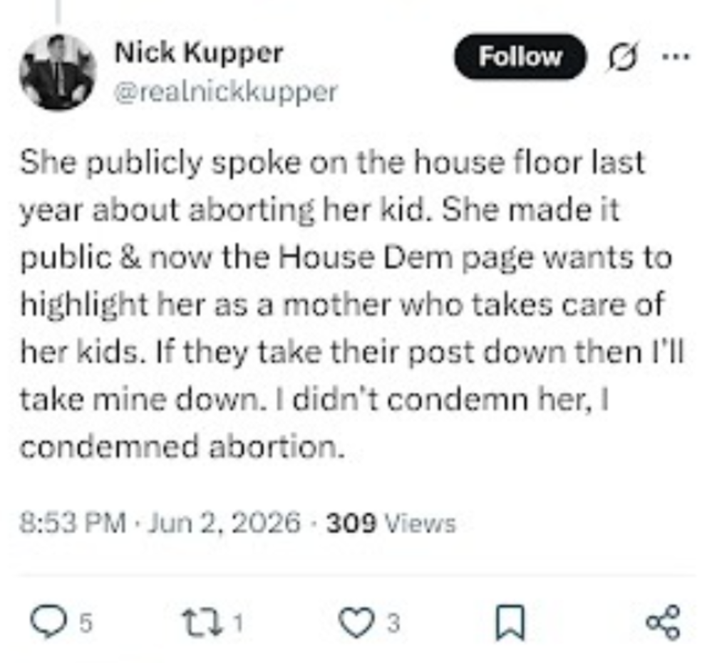 a tweet from nick kupper that reads "she publicly spoke on the house floor last year about aborting her kid. she made it public and now the house dem page wants to highlight her as a mother who takes care of her kids. if they take their post down then i'll take mine down. i didn't condemn her, i condemned abortion."